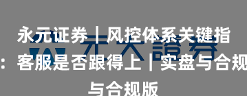 永元证券｜风控体系关键指标：客服是否跟得上｜实盘与合规版
