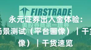 永元证券出入金体验：关键场景测试（平台画像）｜干货速览