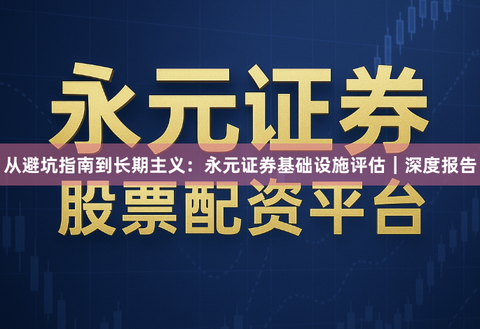 从避坑指南到长期主义：永元证券基础设施评估｜深度报告