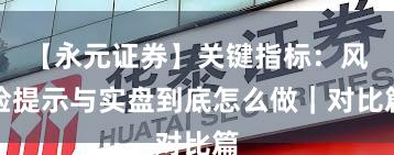 【永元证券】关键指标：风险提示与实盘到底怎么做｜对比篇