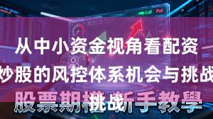 从中小资金视角看配资炒股的风控体系机会与挑战