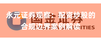 永元证券观察：配资炒股的合规边界案例解读