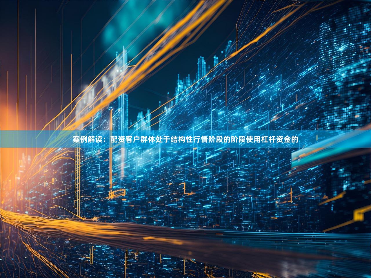 案例解读：配资客户群体处于结构性行情阶段的阶段使用杠杆资金的