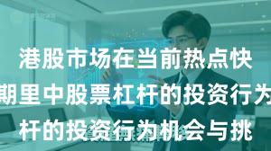 港股市场在当前热点快速轮动时期里中股票杠杆的投资行为机会与挑