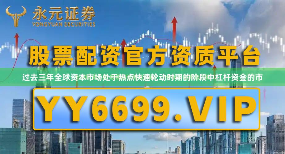 过去三年全球资本市场处于热点快速轮动时期的阶段中杠杆资金的市