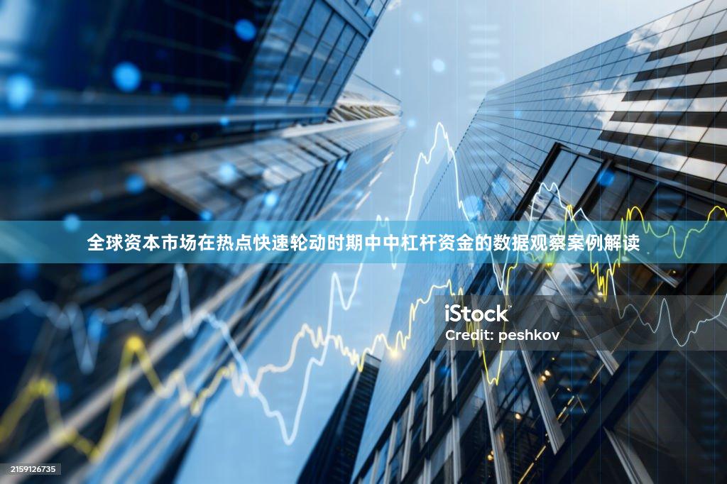 全球资本市场在热点快速轮动时期中中杠杆资金的数据观察案例解读