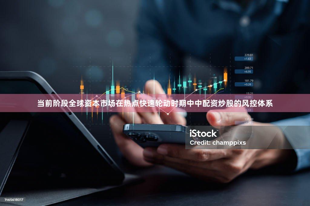 当前阶段全球资本市场在热点快速轮动时期中中配资炒股的风控体系