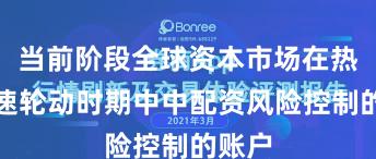 当前阶段全球资本市场在热点快速轮动时期中中配资风险控制的账户