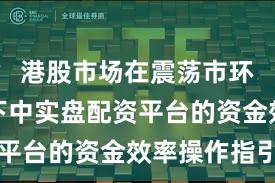 港股市场在震荡市环境背景下中实盘配资平台的资金效率操作指引