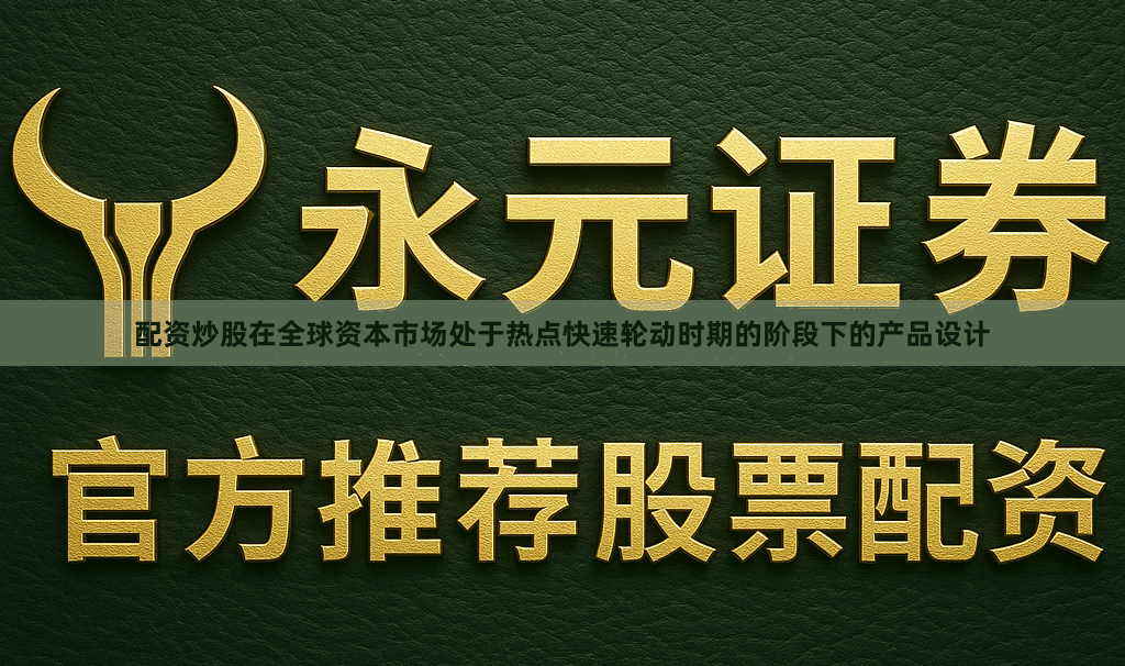 配资炒股在全球资本市场处于热点快速轮动时期的阶段下的产品设计