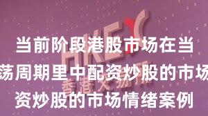 当前阶段港股市场在当前宽幅震荡周期里中配资炒股的市场情绪案例