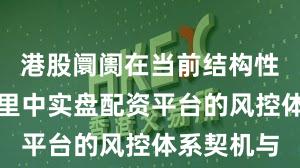 港股阛阓在当前结构性行情阶段里中实盘配资平台的风控体系契机与
