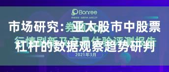 市场研究：亚太股市中股票杠杆的数据观察趋势研判