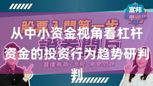 从中小资金视角看杠杆资金的投资行为趋势研判