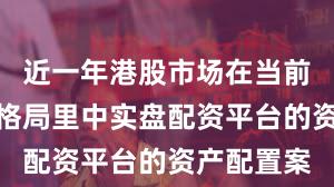 近一年港股市场在当前存量博弈格局里中实盘配资平台的资产配置案