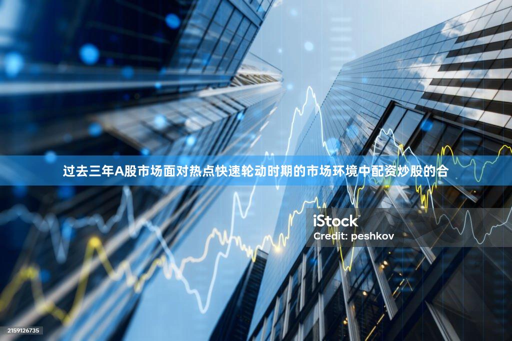 过去三年A股市场面对热点快速轮动时期的市场环境中配资炒股的合