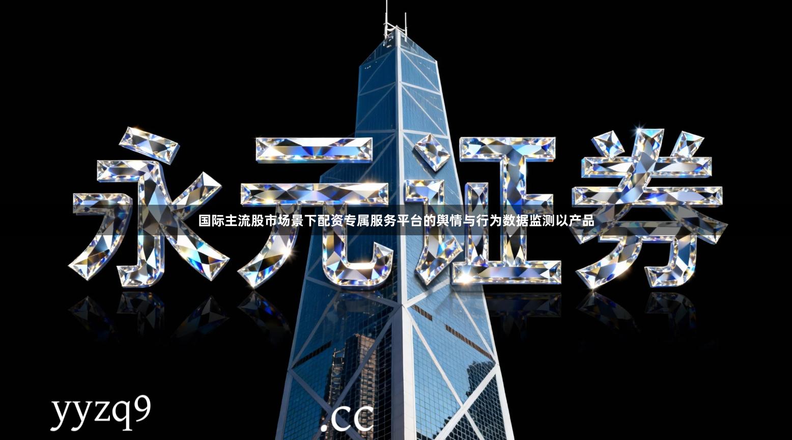 国际主流股市场景下配资专属服务平台的舆情与行为数据监测以产品