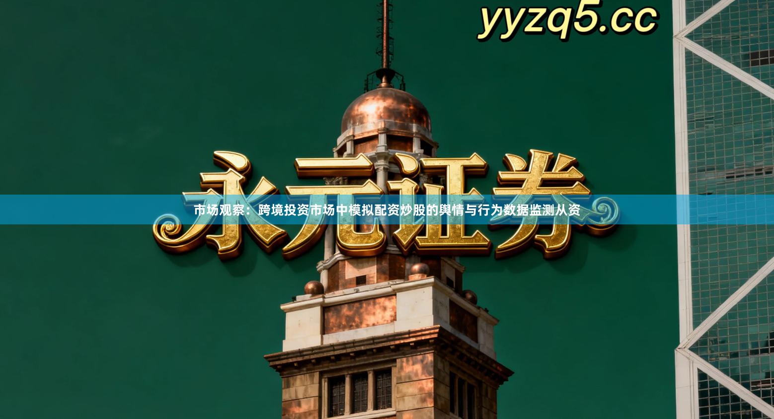 市场观察:跨境投资市场中模拟配资炒股的舆情与行为数据监测从资