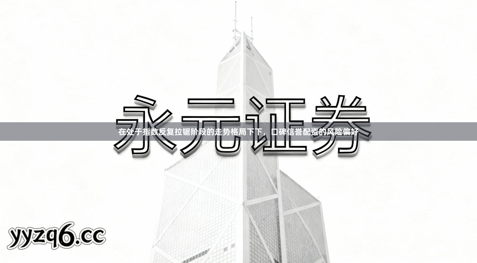在处于指数反复拉锯阶段的走势格局下下，口碑信誉配资的风险偏好