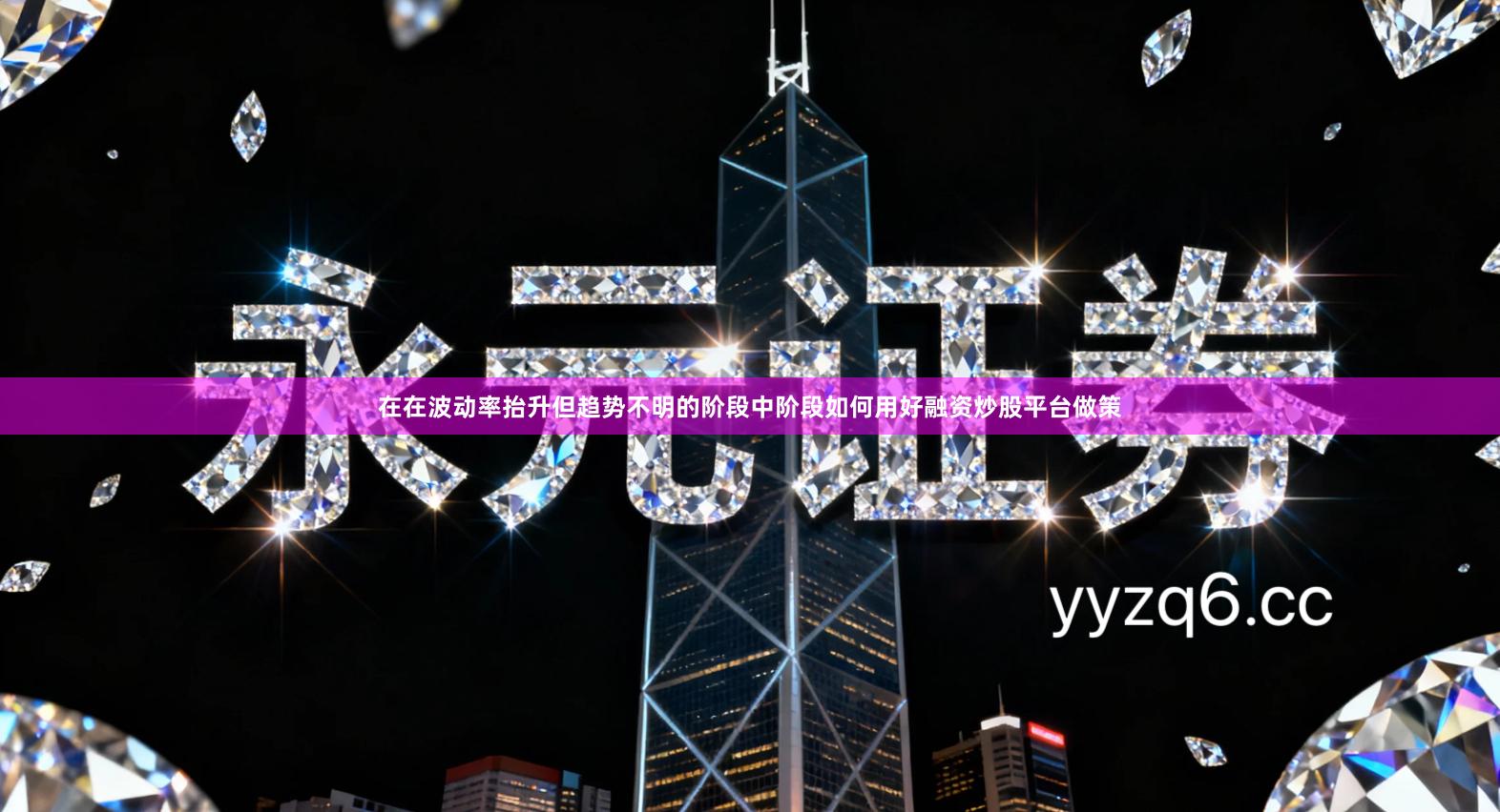 在在波动率抬升但趋势不明的阶段中阶段如何用好融资炒股平台做策