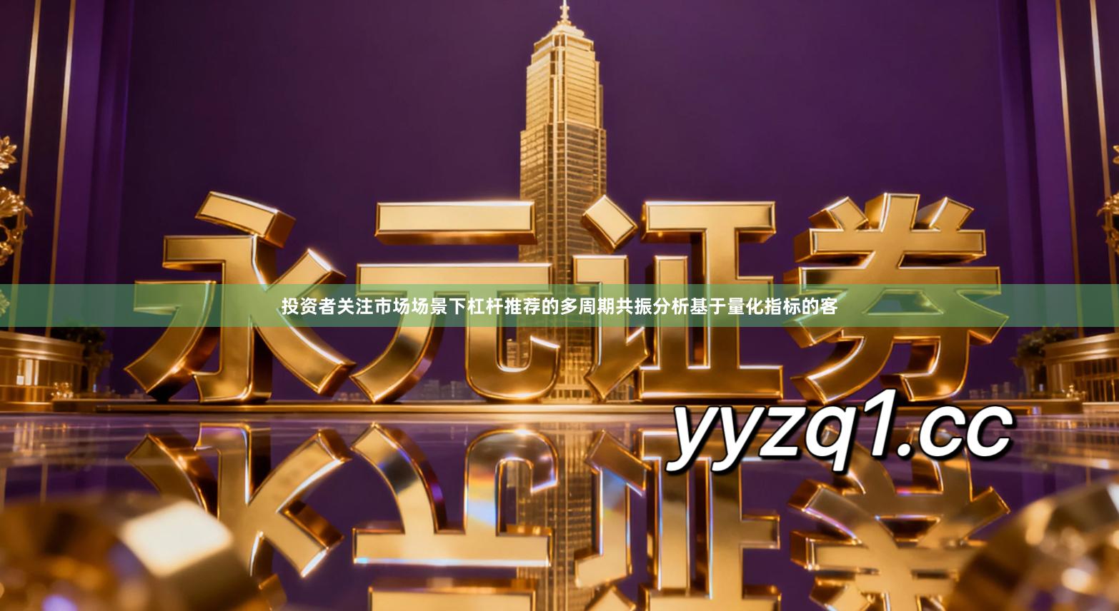 投资者关注市场场景下杠杆推荐的多周期共振分析基于量化指标的客