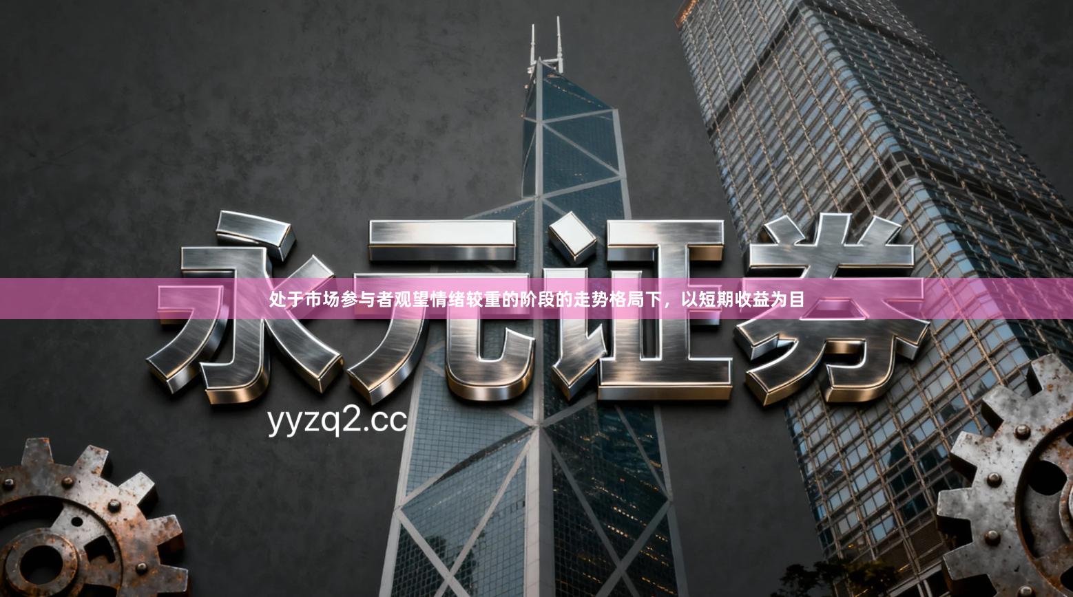 处于市场参与者观望情绪较重的阶段的走势格局下，以短期收益为目