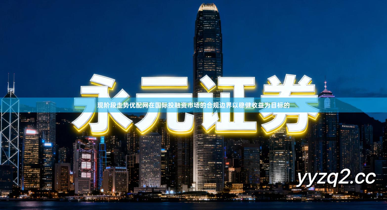 现阶段走势优配网在国际投融资市场的合规边界以稳健收益为目标的