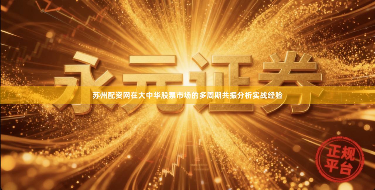 苏州配资网在大中华股票市场的多周期共振分析实战经验