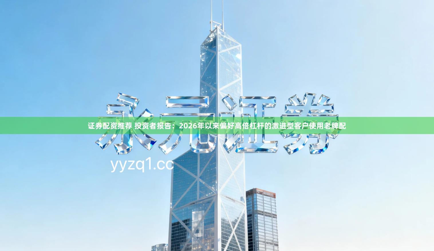 证券配资推荐 投资者报告：2026年以来偏好高倍杠杆的激进型客户使用老牌配