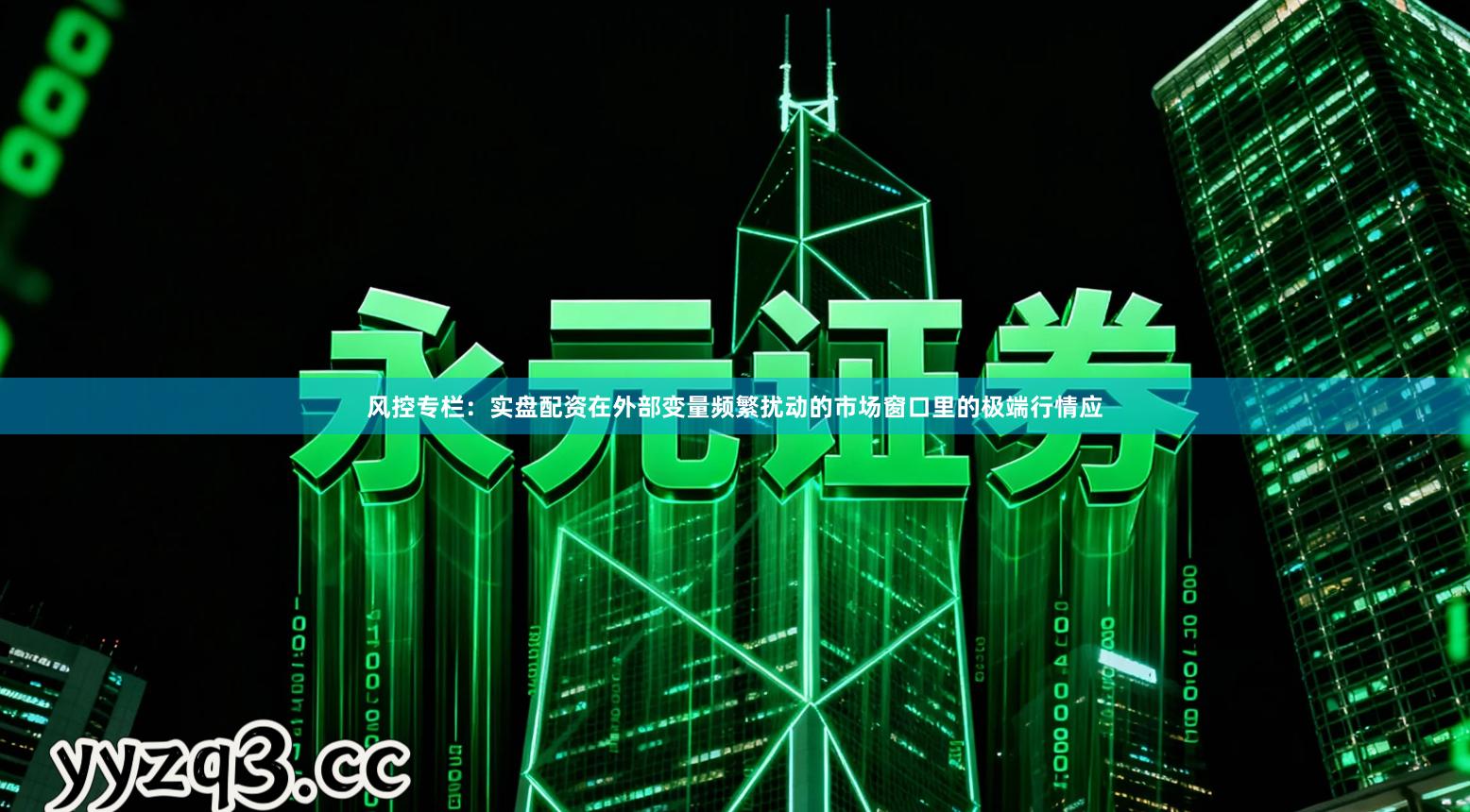 风控专栏：实盘配资在外部变量频繁扰动的市场窗口里的极端行情应