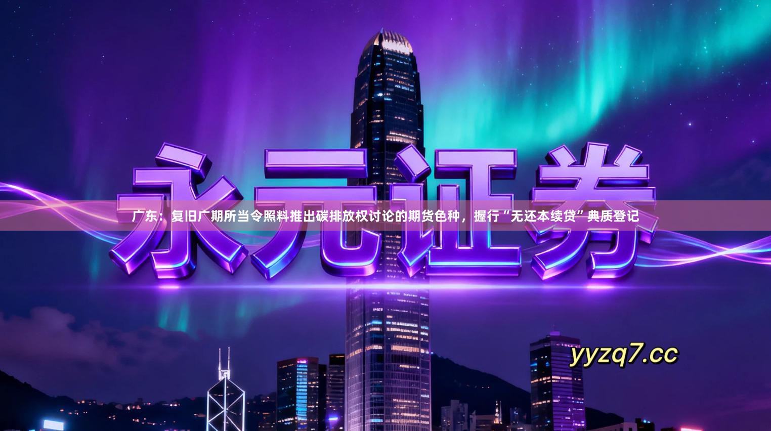 广东：复旧广期所当令照料推出碳排放权讨论的期货色种，握行“无还本续贷”典质登记