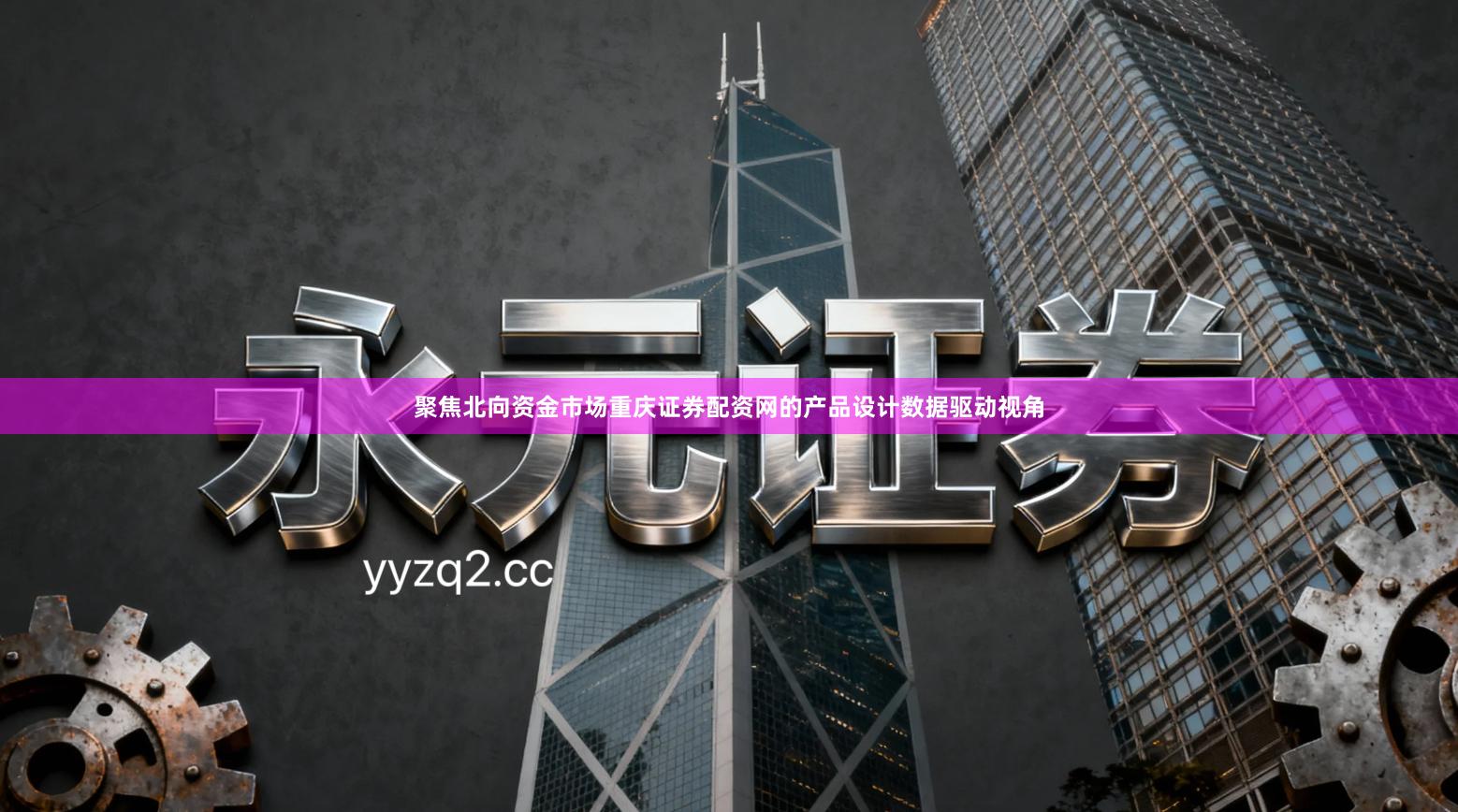 聚焦北向资金市场重庆证券配资网的产品设计数据驱动视角